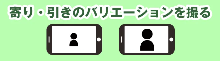 寄り・引きのバリエーションを撮る