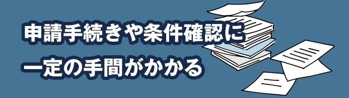 申請手続きや条件確認に一定の手間がかかる