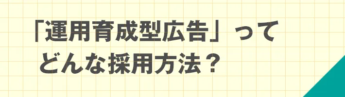 「運用育成型広告」ってどんな採用方法?